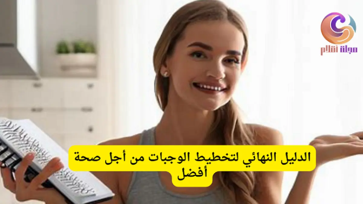 الدليل النهائي لتخطيط الوجبات من أجل صحة أفضل